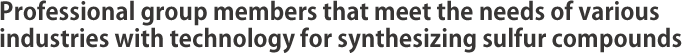 Professional group members that meet the needs of various industries with technology for synthesizing sulfur compounds