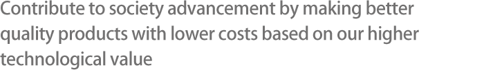 Contributing to human advancement by making better quality products cheaper and with higher technological value